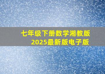 七年级下册数学湘教版2025最新版电子版