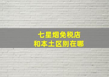 七星烟免税店和本土区别在哪