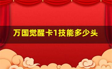 万国觉醒卡1技能多少头