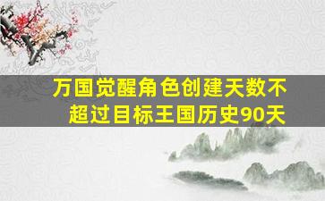 万国觉醒角色创建天数不超过目标王国历史90天