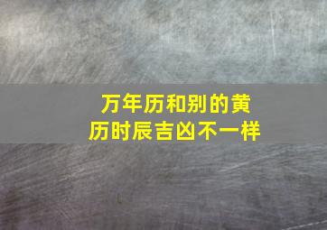 万年历和别的黄历时辰吉凶不一样