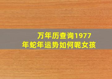 万年历查询1977年蛇年运势如何呢女孩