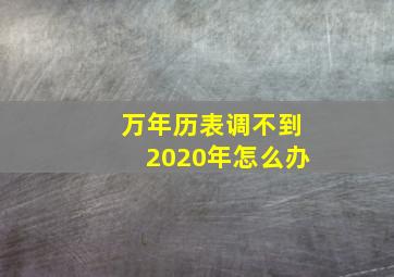 万年历表调不到2020年怎么办