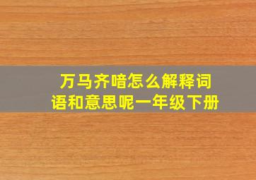 万马齐喑怎么解释词语和意思呢一年级下册