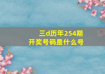 三d历年254期开奖号码是什么号