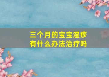 三个月的宝宝湿疹有什么办法治疗吗