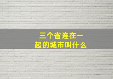 三个省连在一起的城市叫什么