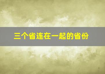 三个省连在一起的省份