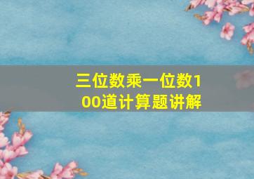 三位数乘一位数100道计算题讲解