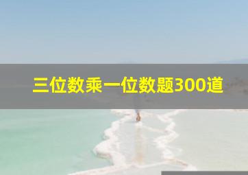 三位数乘一位数题300道