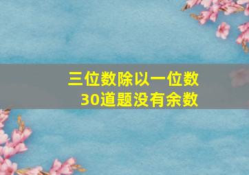 三位数除以一位数30道题没有余数