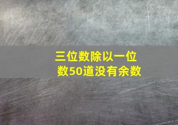 三位数除以一位数50道没有余数