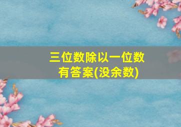 三位数除以一位数有答案(没余数)