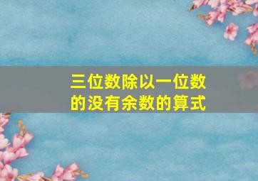 三位数除以一位数的没有余数的算式