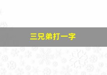 三兄弟打一字