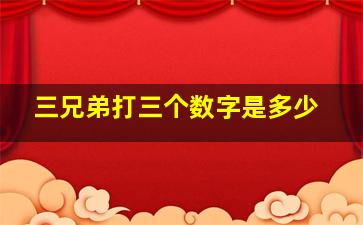 三兄弟打三个数字是多少