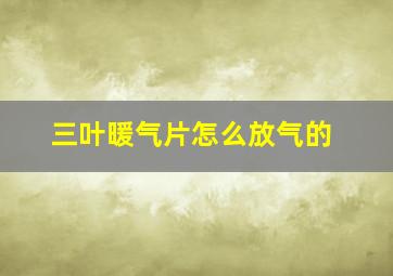 三叶暖气片怎么放气的