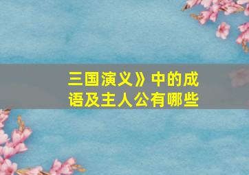 三国演义》中的成语及主人公有哪些