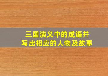 三国演义中的成语并写出相应的人物及故事