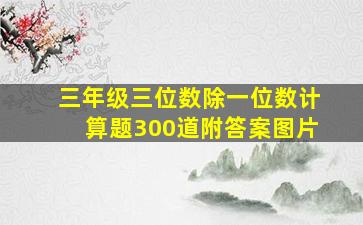 三年级三位数除一位数计算题300道附答案图片