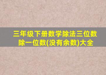 三年级下册数学除法三位数除一位数(没有余数)大全