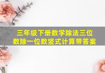 三年级下册数学除法三位数除一位数竖式计算带答案