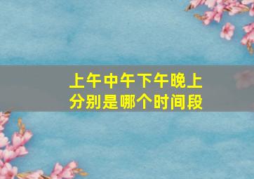 上午中午下午晚上分别是哪个时间段