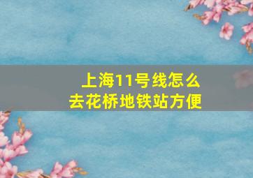 上海11号线怎么去花桥地铁站方便