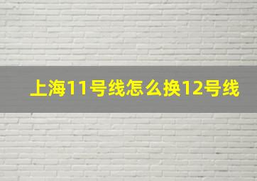 上海11号线怎么换12号线