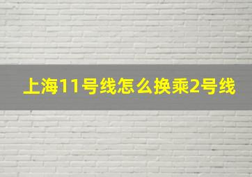 上海11号线怎么换乘2号线