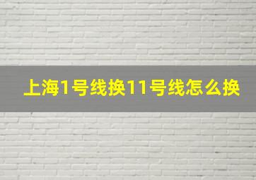 上海1号线换11号线怎么换