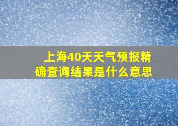 上海40天天气预报精确查询结果是什么意思