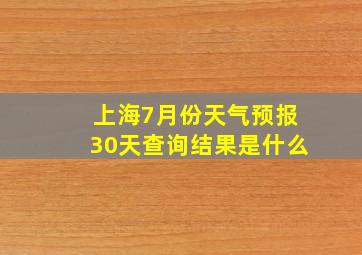 上海7月份天气预报30天查询结果是什么