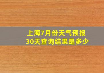 上海7月份天气预报30天查询结果是多少