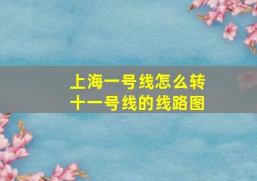 上海一号线怎么转十一号线的线路图