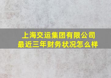 上海交运集团有限公司最近三年财务状况怎么样