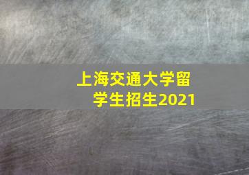 上海交通大学留学生招生2021