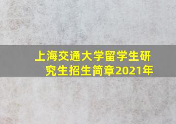 上海交通大学留学生研究生招生简章2021年