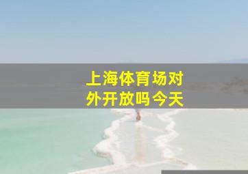 上海体育场对外开放吗今天