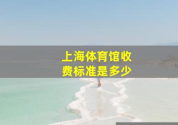 上海体育馆收费标准是多少