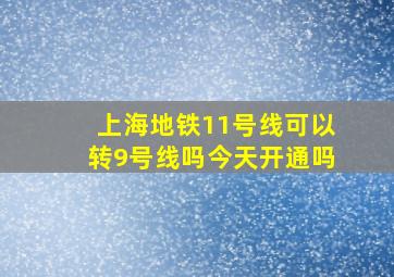 上海地铁11号线可以转9号线吗今天开通吗