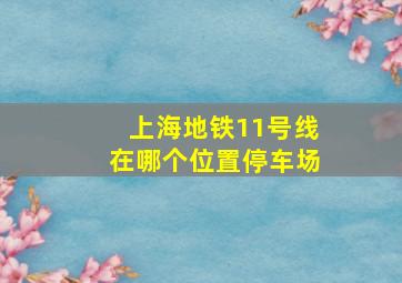 上海地铁11号线在哪个位置停车场