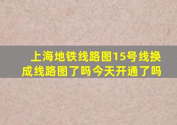 上海地铁线路图15号线换成线路图了吗今天开通了吗