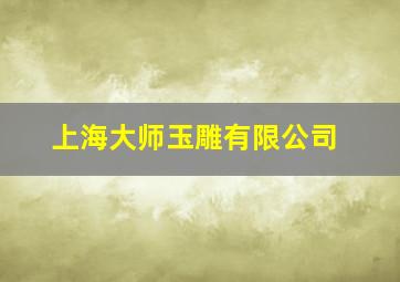 上海大师玉雕有限公司