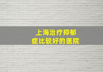 上海治疗抑郁症比较好的医院