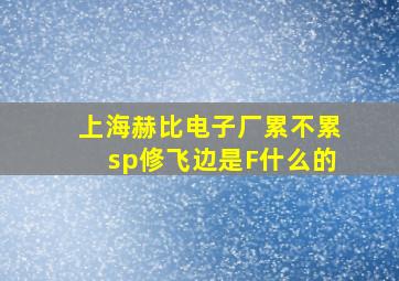 上海赫比电子厂累不累sp修飞边是F什么的