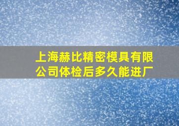 上海赫比精密模具有限公司体检后多久能进厂