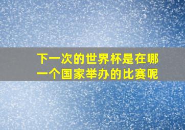 下一次的世界杯是在哪一个国家举办的比赛呢