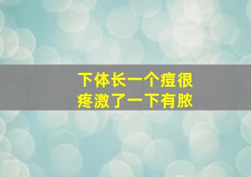 下体长一个痘很疼激了一下有脓