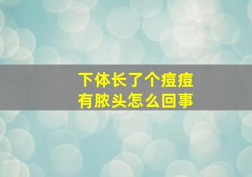 下体长了个痘痘有脓头怎么回事